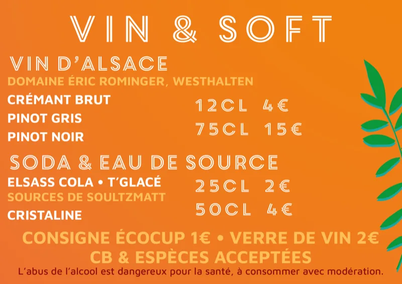 Vin d'Alsace du Domaine Éric Rominger, Westhalten : crémant brut, pinot gris, pinot noir — 12 cl 4 €, 75 cl 15 €. Soda et eau de source des Sources de Soultzmatt : Elsass Cola, T'Glacé, Cristaline — 25 cl 2 €, 50 cl 4 €. Consigne écocup 1 €, verre de vin 2 €. CB et espèces acceptées.